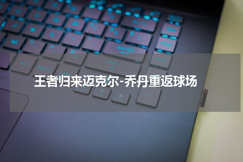  王者归来迈克尔-乔丹重返球场