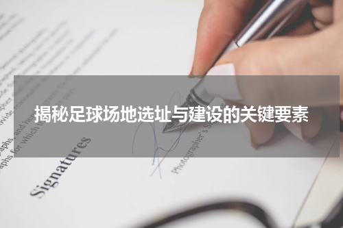 揭秘足球场地选址与建设的关键要素