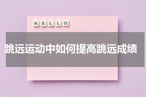  跳远运动中如何提高跳远成绩