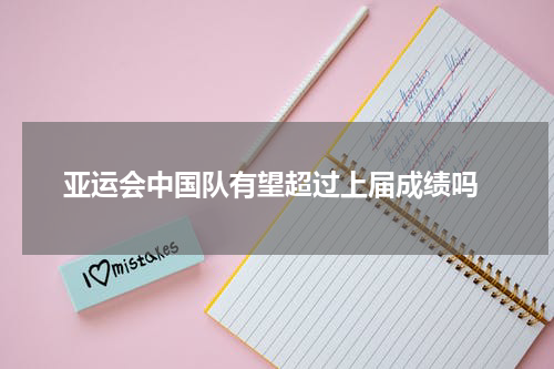  亚运会中国队有望超过上届成绩吗