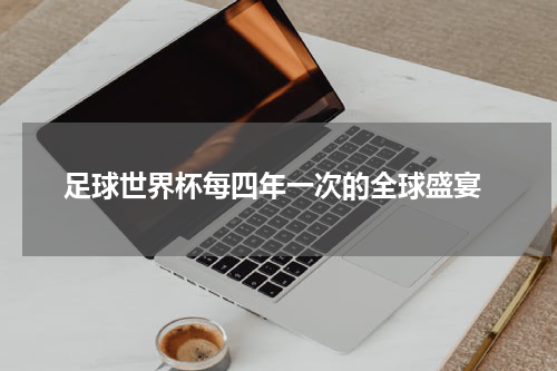  足球世界杯每四年一次的全球盛宴