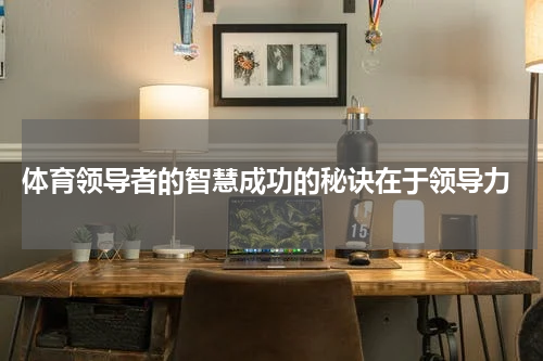  体育领导者的智慧成功的秘诀在于领导力