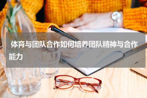  体育与团队合作如何培养团队精神与合作能力