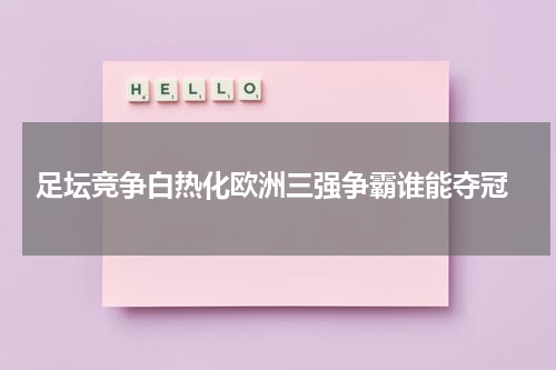  足坛竞争白热化欧洲三强争霸谁能夺冠