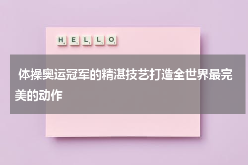  体操奥运冠军的精湛技艺打造全世界最完美的动作