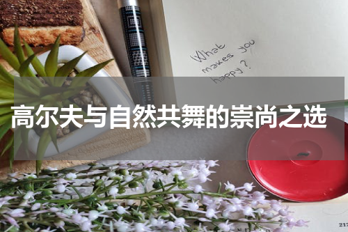  高尔夫与自然共舞的崇尚之选