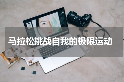  马拉松挑战自我的极限运动