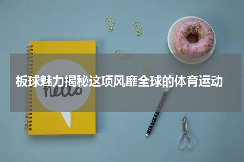  板球魅力揭秘这项风靡全球的体育运动