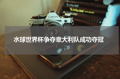  水球世界杯争夺意大利队成功夺冠
