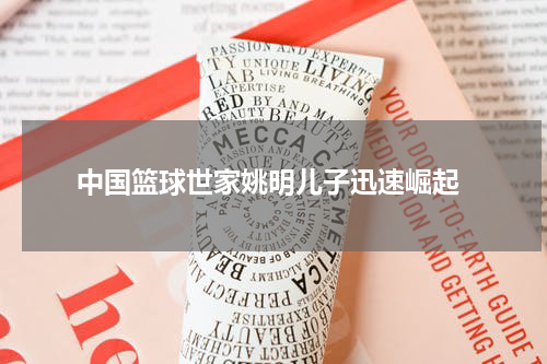  中国篮球世家姚明儿子迅速崛起