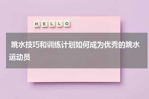  跳水技巧和训练计划如何成为优秀的跳水运动员