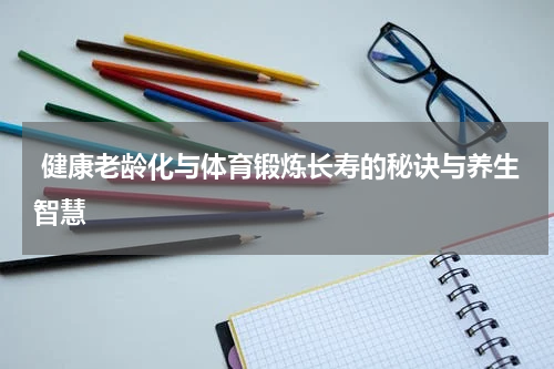  健康老龄化与体育锻炼长寿的秘诀与养生智慧