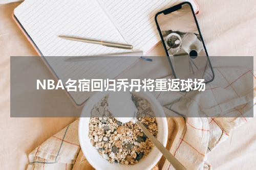 NBA名宿回归乔丹将重返球场