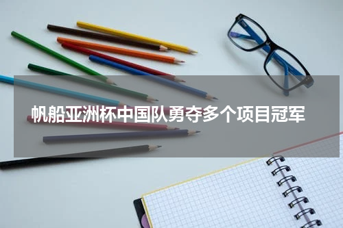  帆船亚洲杯中国队勇夺多个项目冠军