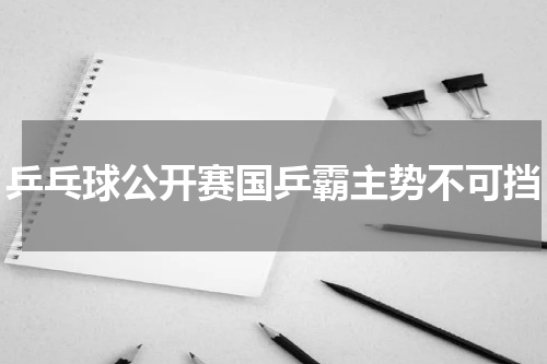乒乓球公开赛国乒霸主势不可挡