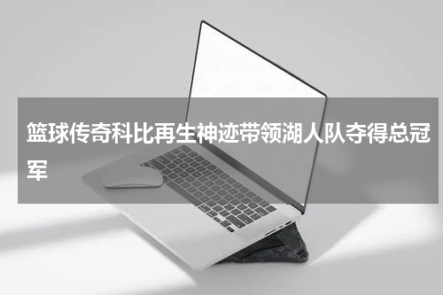 篮球传奇科比再生神迹带领湖人队夺得总冠军