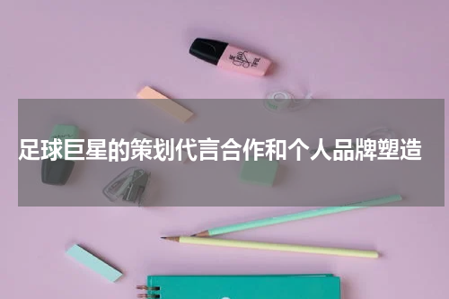  足球巨星的策划代言合作和个人品牌塑造