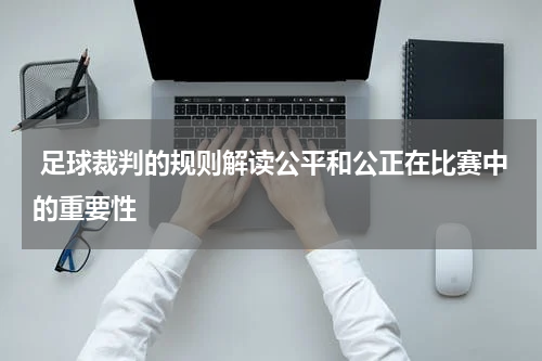  足球裁判的规则解读公平和公正在比赛中的重要性