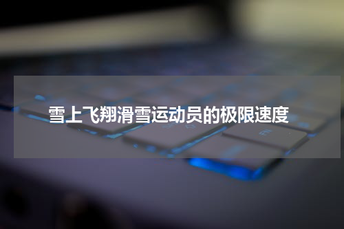  雪上飞翔滑雪运动员的极限速度