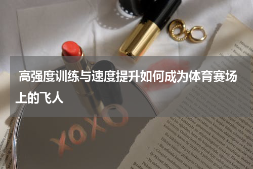  高强度训练与速度提升如何成为体育赛场上的飞人