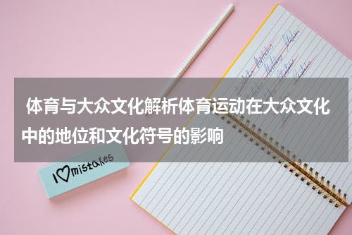 体育与大众文化解析体育运动在大众文化中的地位和文化符号的影响