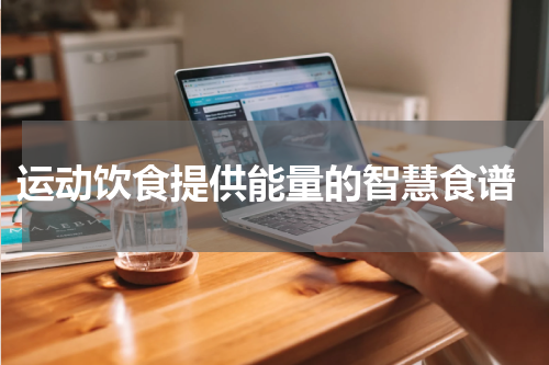  运动饮食提供能量的智慧食谱