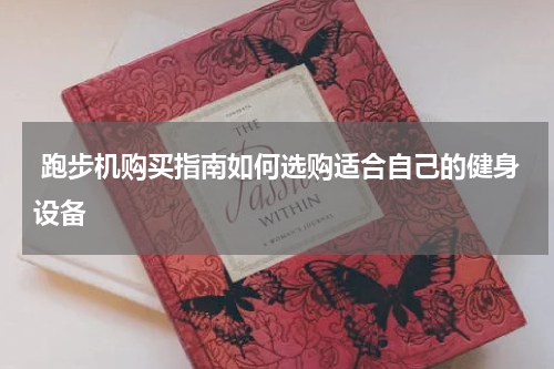  跑步机购买指南如何选购适合自己的健身设备