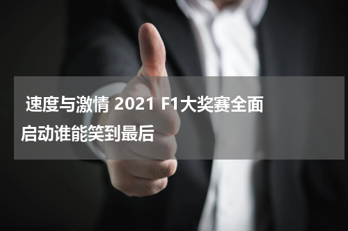  速度与激情 2021 F1大奖赛全面启动谁能笑到最后