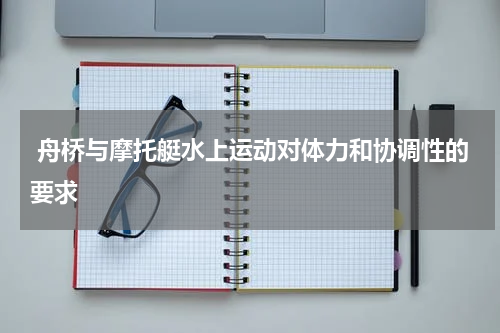  舟桥与摩托艇水上运动对体力和协调性的要求