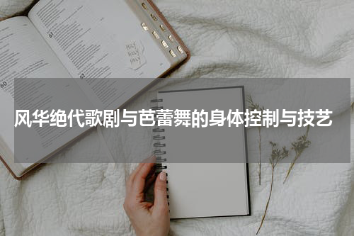  风华绝代歌剧与芭蕾舞的身体控制与技艺
