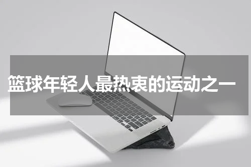  篮球年轻人最热衷的运动之一
