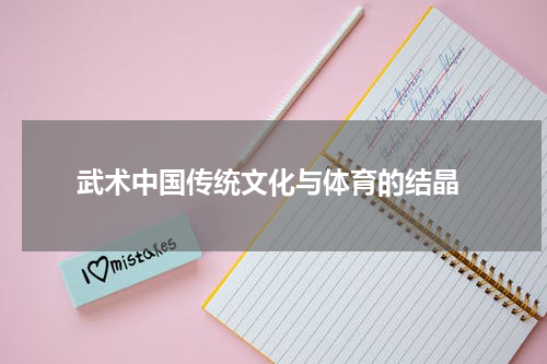  武术中国传统文化与体育的结晶