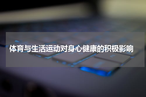  体育与生活运动对身心健康的积极影响