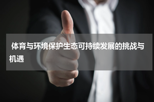  体育与环境保护生态可持续发展的挑战与机遇