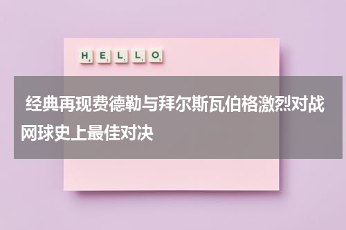  经典再现费德勒与拜尔斯瓦伯格激烈对战网球史上最佳对决