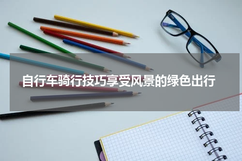  自行车骑行技巧享受风景的绿色出行