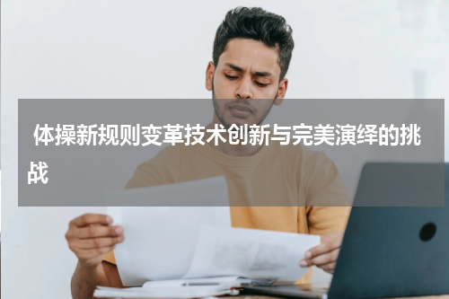  体操新规则变革技术创新与完美演绎的挑战