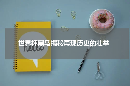  世界杯黑马揭秘再现历史的壮举