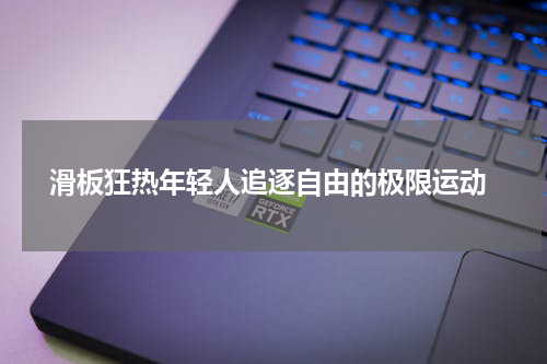  滑板狂热年轻人追逐自由的极限运动
