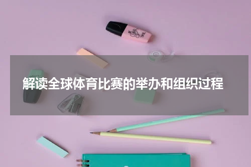  解读全球体育比赛的举办和组织过程