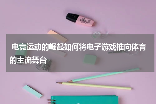  电竞运动的崛起如何将电子游戏推向体育的主流舞台