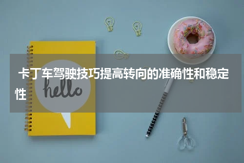  卡丁车驾驶技巧提高转向的准确性和稳定性