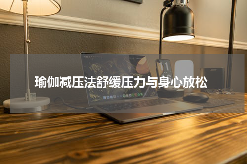  瑜伽减压法舒缓压力与身心放松