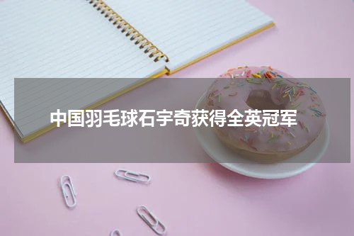  中国羽毛球石宇奇获得全英冠军