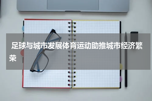  足球与城市发展体育运动助推城市经济繁荣