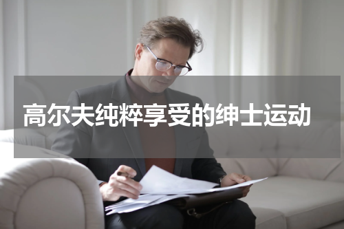  高尔夫纯粹享受的绅士运动