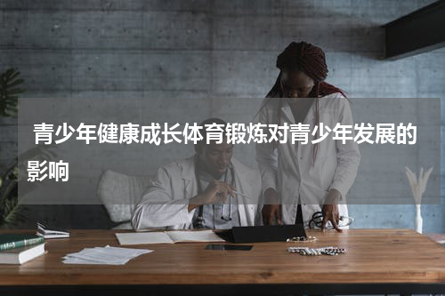  青少年健康成长体育锻炼对青少年发展的影响