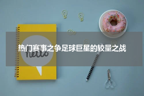 热门赛事之争足球巨星的较量之战