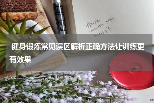  健身锻炼常见误区解析正确方法让训练更有效果