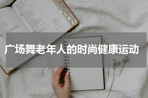  广场舞老年人的时尚健康运动